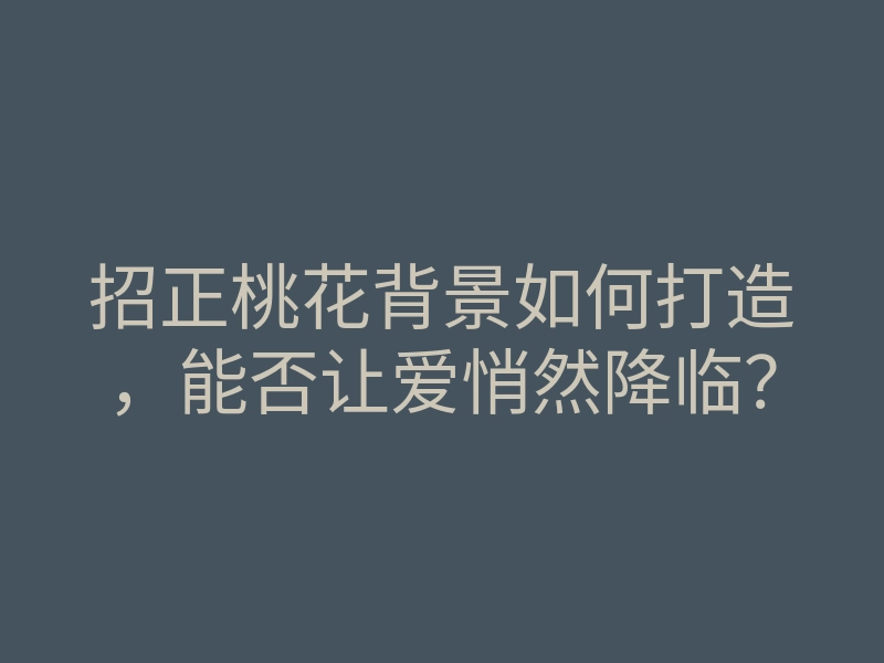 招正桃花背景如何打造，能否让爱悄然降临？