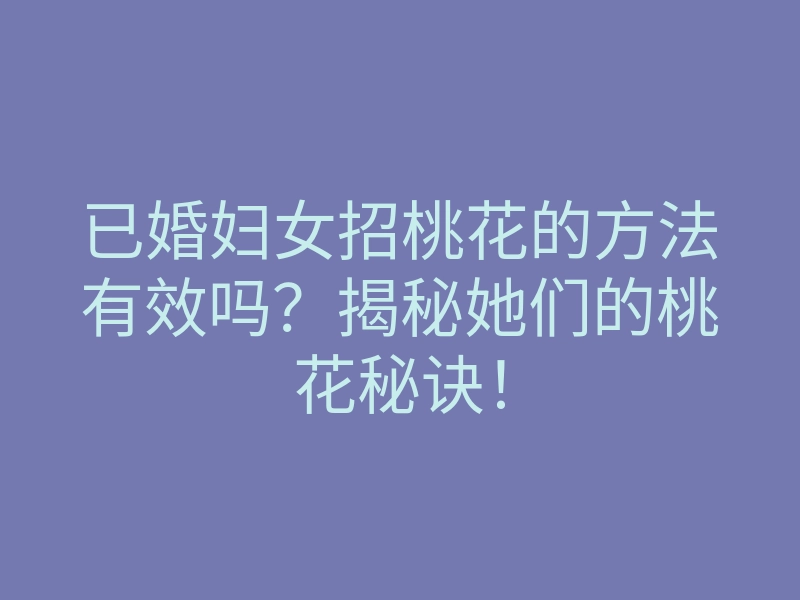 已婚妇女招桃花的方法有效吗?揭秘她们的桃花秘诀!