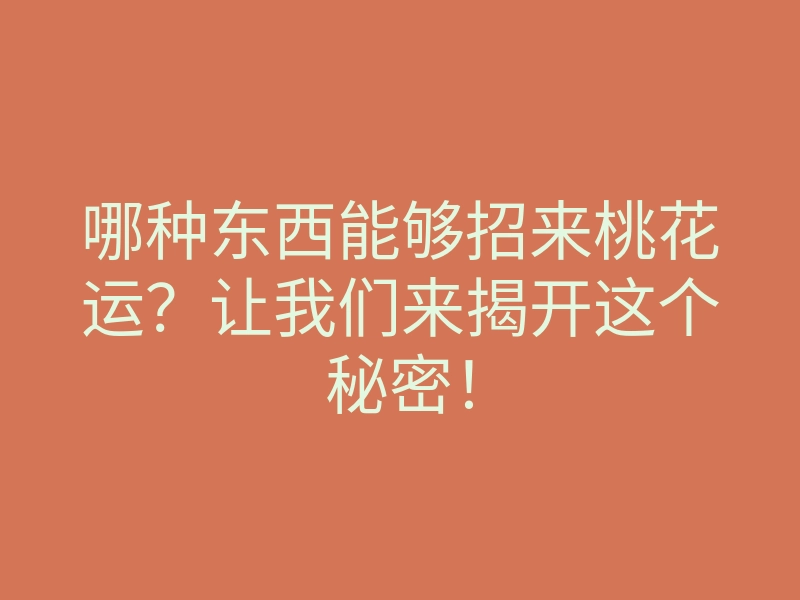 哪种东西能够招来桃花运?让我们来揭开这个秘密!
