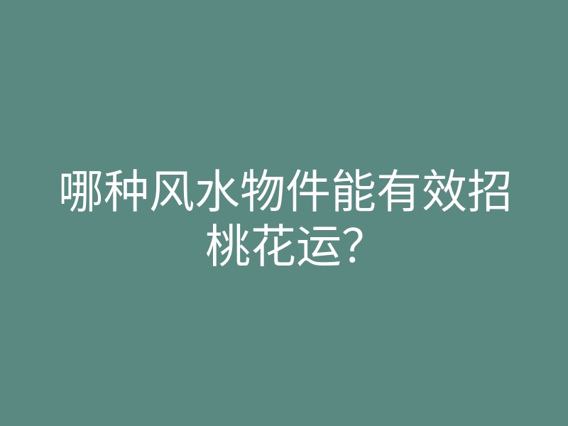 哪种风水物件能有效招桃花运?