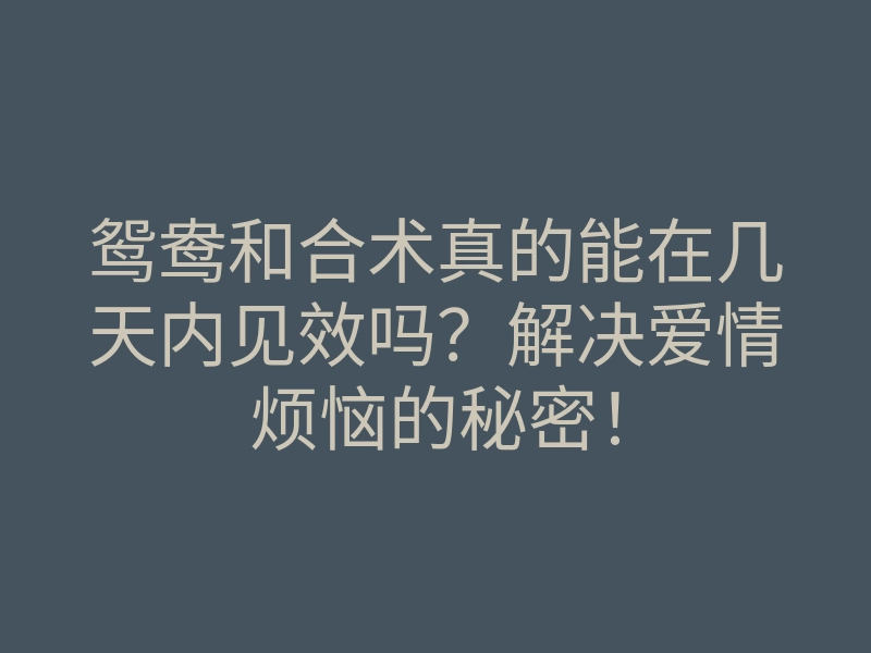 鸳鸯和合术真的能在几天内见效吗?解决爱情烦恼的秘密!