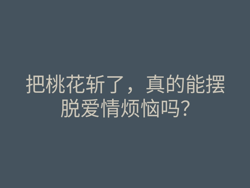 把桃花斩了,真的能摆脱爱情烦恼吗?
