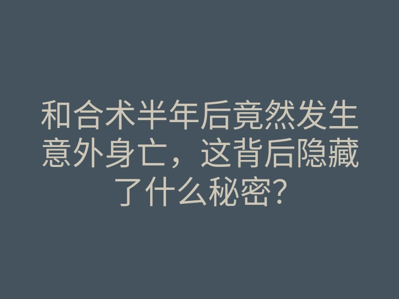 和合术半年后竟然发生意外身亡,这背后隐藏了什么秘密?