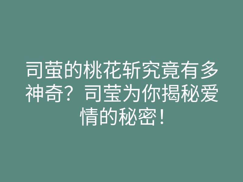 司萤的桃花斩究竟有多神奇?司莹为你揭秘爱情的秘密!