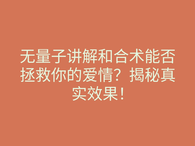 无量子讲解和合术能否拯救你的爱情?揭秘真实效果!