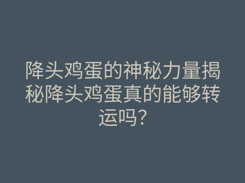 降头鸡蛋的神秘力量揭秘降头鸡蛋真的能够转运吗?