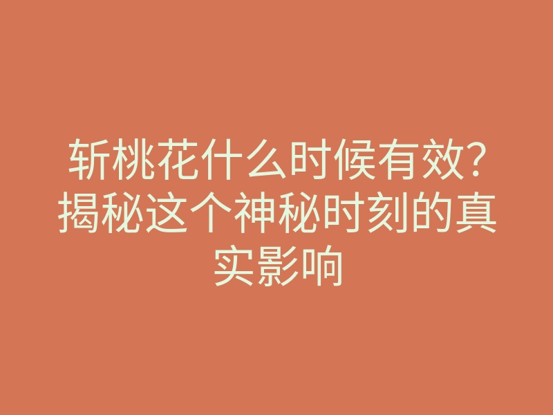 斩桃花什么时候有效?揭秘这个神秘时刻的真实影响