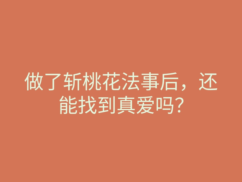 做了斩桃花法事后,还能找到真爱吗?