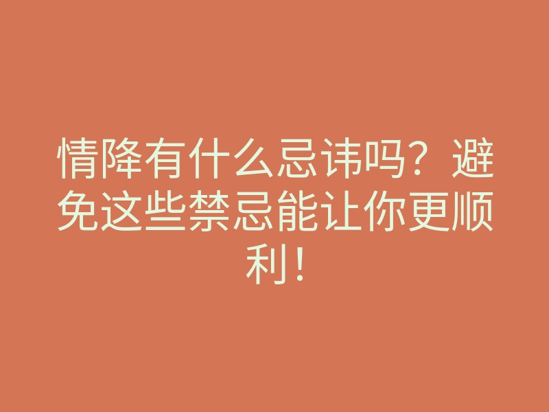 情降有什么忌讳吗？避免这些禁忌能让你更顺利！