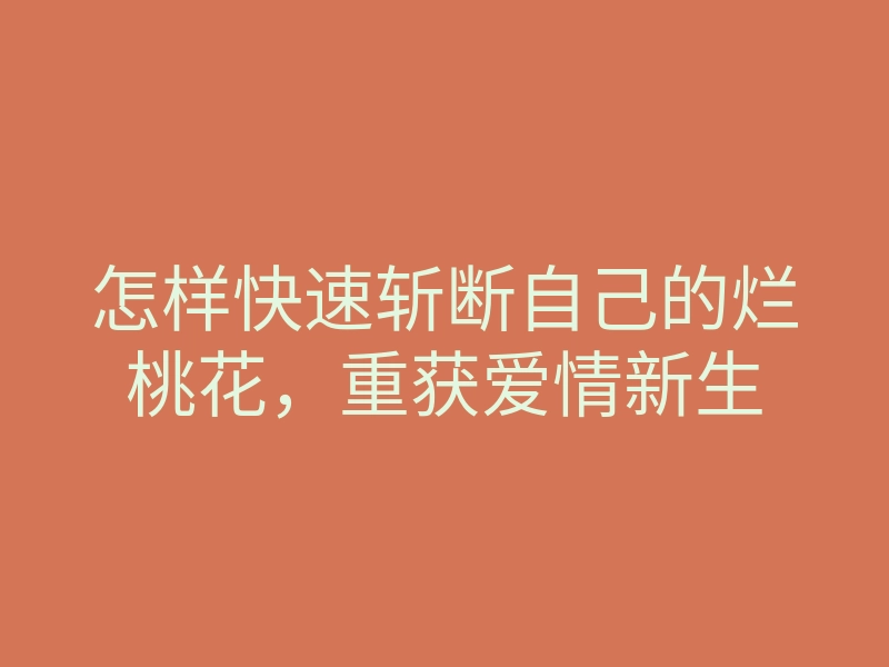 怎样快速斩断自己的烂桃花,重获爱情新生