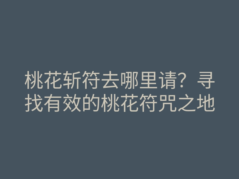 桃花斩符去哪里请？寻找有效的桃花符咒之地
