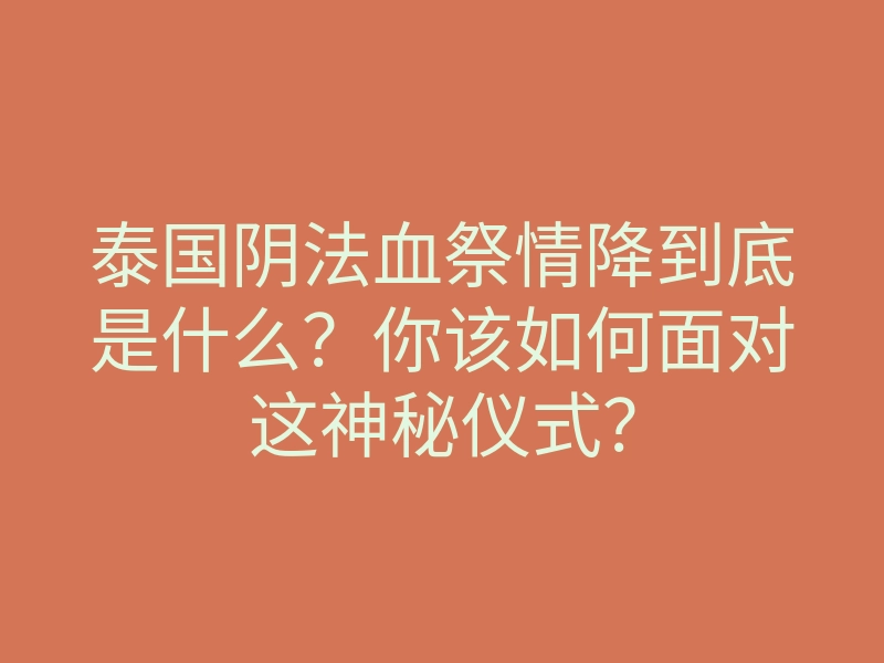 泰国阴法血祭情降到底是什么?你该如何面对这神秘仪式?