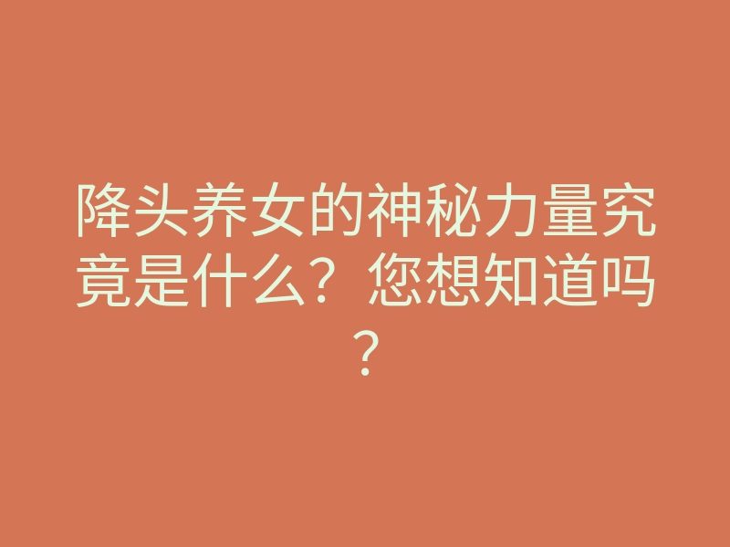 降头养女的神秘力量究竟是什么?您想知道吗?