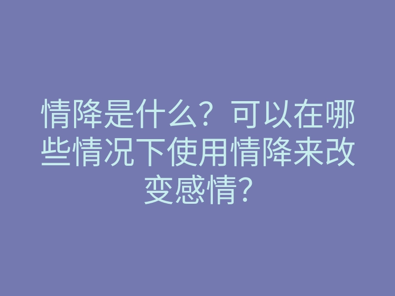 情降是什么?可以在哪些情况下使用情降来改变感情?