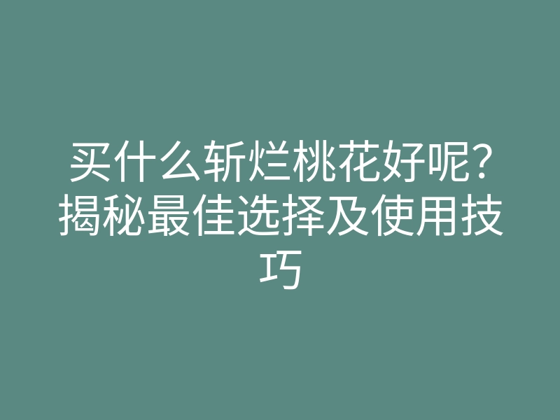 买什么斩烂桃花好呢?揭秘最佳选择及使用技巧