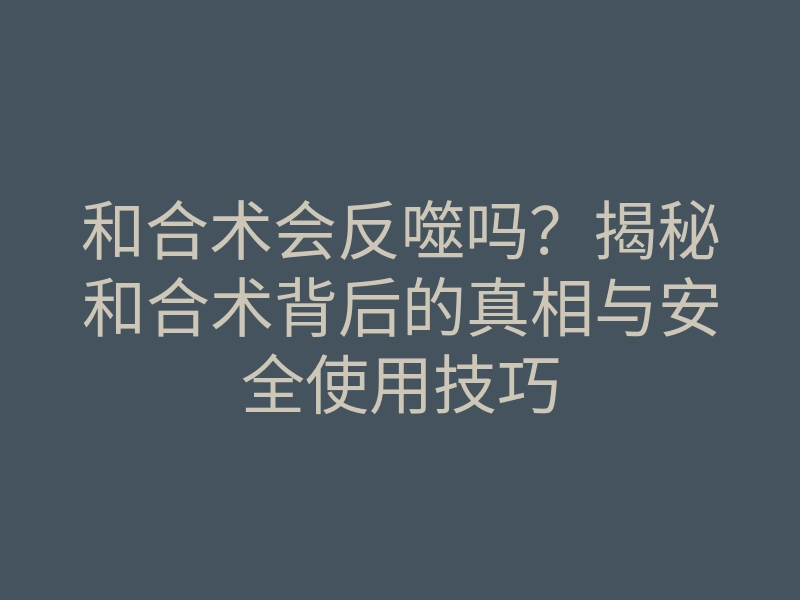和合术会反噬吗?揭秘和合术背后的真相与安全使用技巧