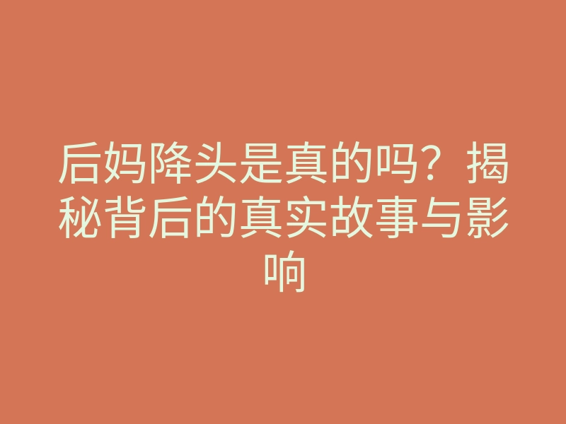 后妈降头是真的吗?揭秘背后的真实故事与影响