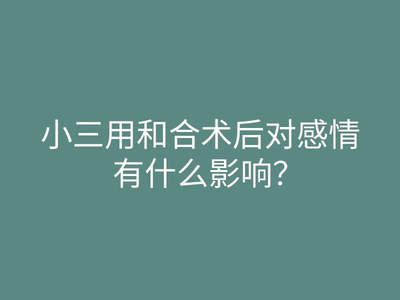小三用和合术后对感情有什么影响?