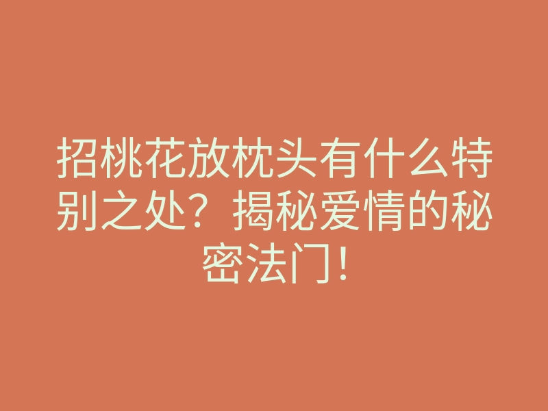 招桃花放枕头有什么特别之处?揭秘爱情的秘密法门!