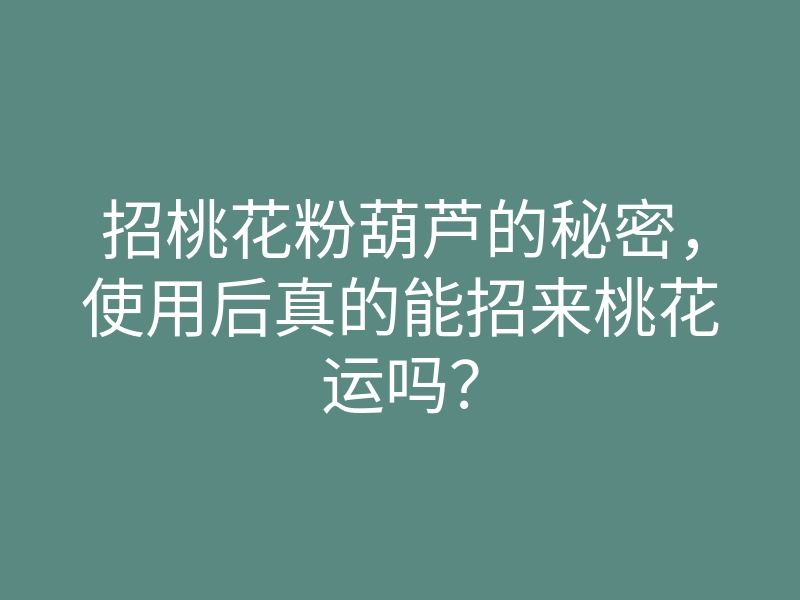 招桃花粉葫芦的秘密,使用后真的能招来桃花运吗?