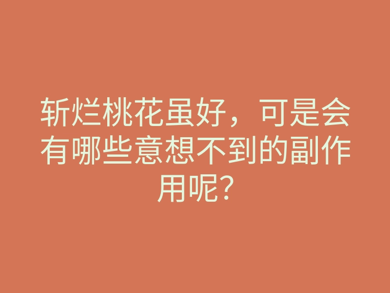 斩烂桃花虽好,可是会有哪些意想不到的副作用呢?