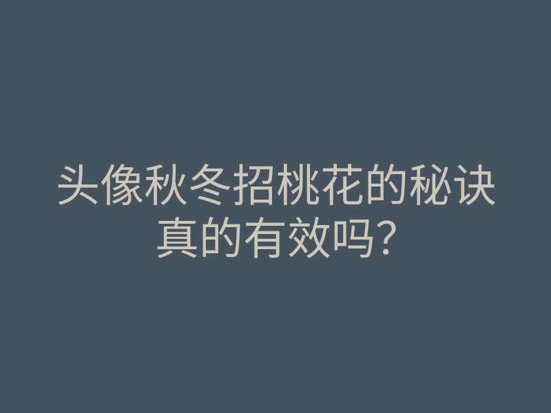 头像秋冬招桃花的秘诀真的有效吗?