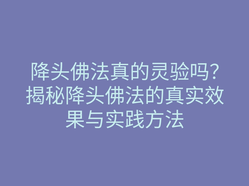 降头佛法真的灵验吗?揭秘降头佛法的真实效果与实践方法