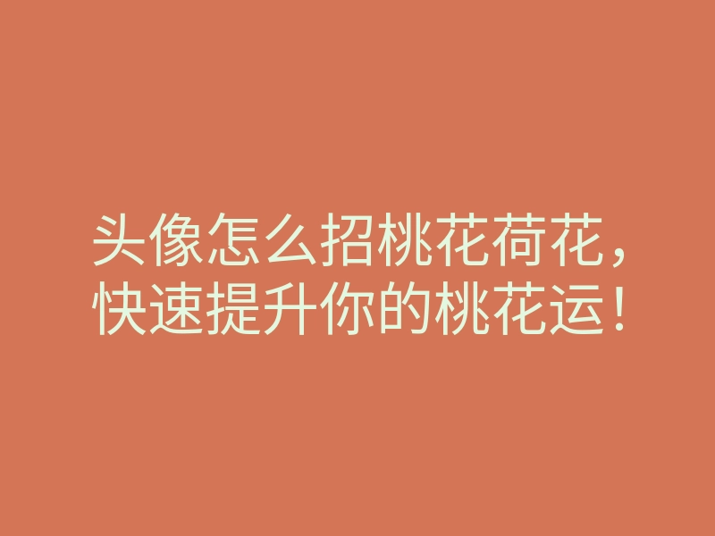 头像怎么招桃花荷花,快速提升你的桃花运!