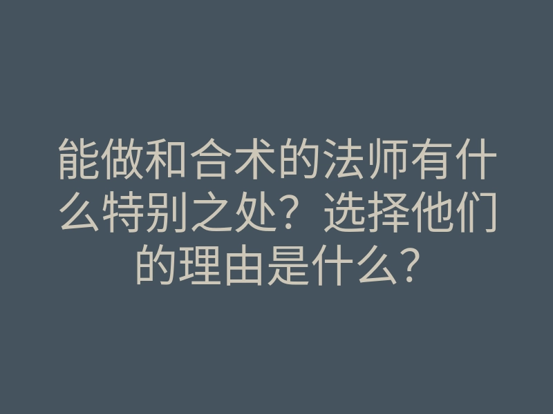 能做和合术的法师有什么特别之处?选择他们的理由是什么?
