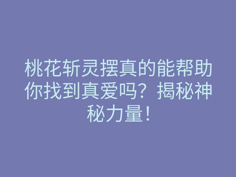 桃花斩灵摆真的能帮助你找到真爱吗?揭秘神秘力量!