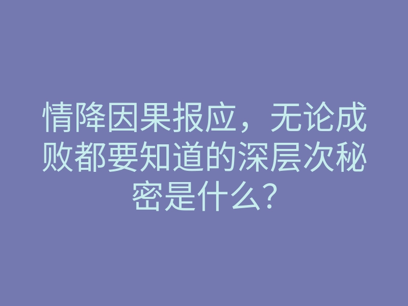 情降因果报应,无论成败都要知道的深层次秘密是什么?
