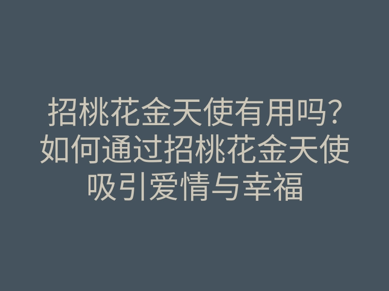 招桃花金天使有用吗?如何通过招桃花金天使吸引爱情与幸福