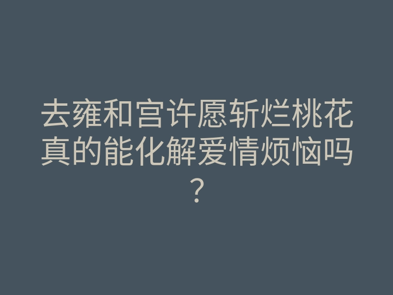 去雍和宫许愿斩烂桃花真的能化解爱情烦恼吗?