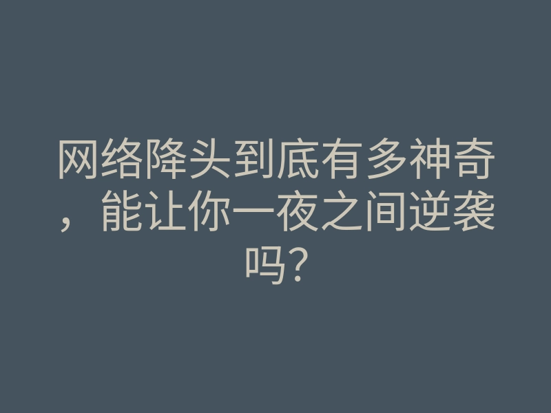 网络降头到底有多神奇,能让你一夜之间逆袭吗?