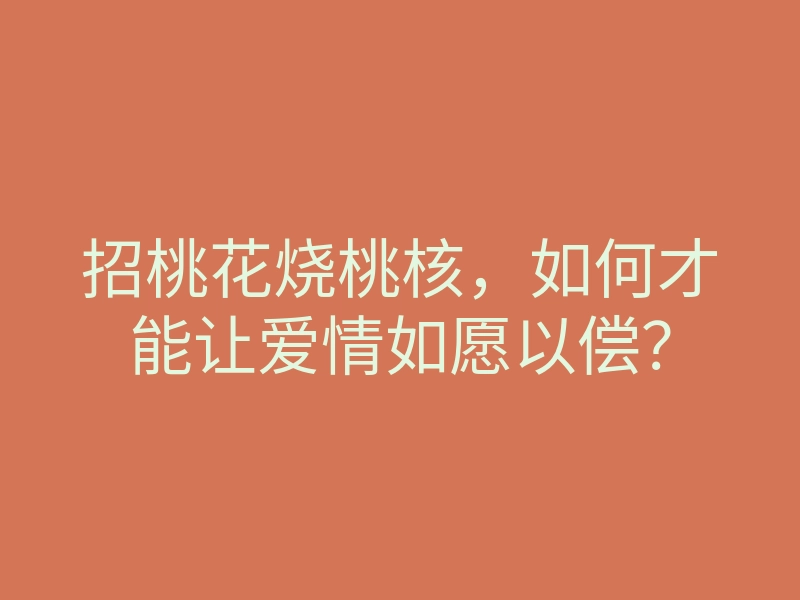 招桃花烧桃核，如何才能让爱情如愿以偿？