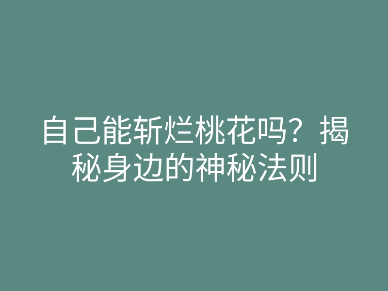自己能斩烂桃花吗?揭秘身边的神秘法则
