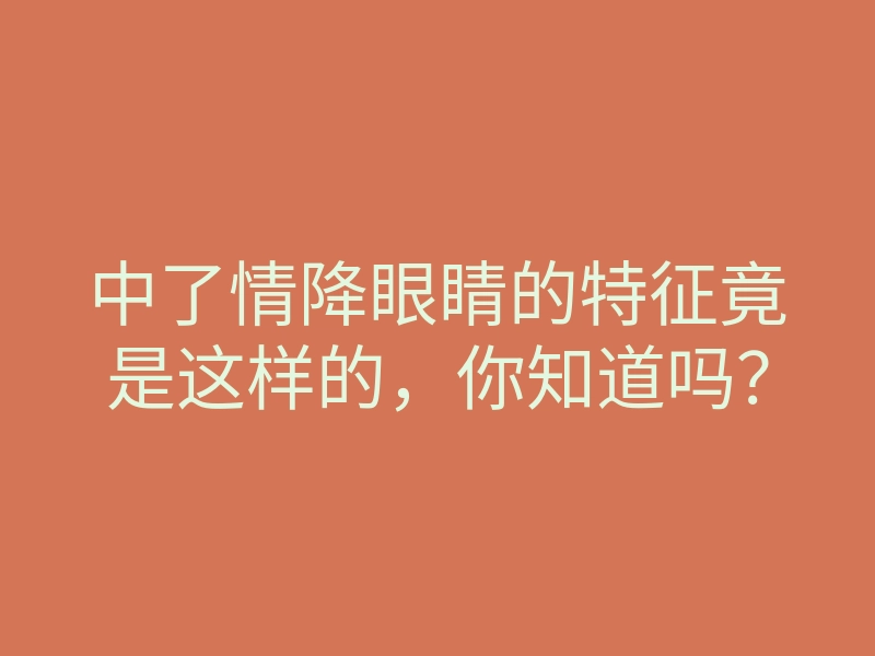 中了情降眼睛的特征竟是这样的,你知道吗?