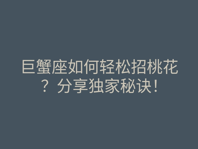 巨蟹座如何轻松招桃花?分享独家秘诀!