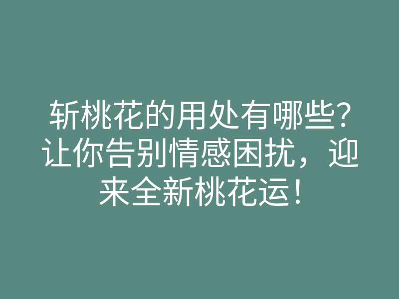 斩桃花的用处有哪些?让你告别情感困扰,迎来全新桃花运!