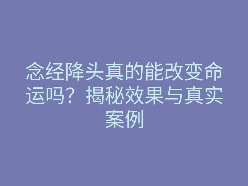 念经降头真的能改变命运吗?揭秘效果与真实案例