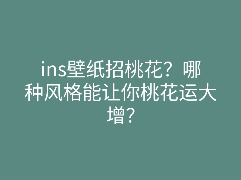 ins壁纸招桃花？哪种风格能让你桃花运大增？