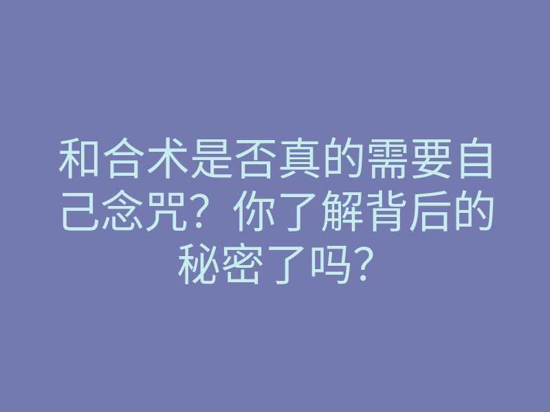和合术是否真的需要自己念咒?你了解背后的秘密了吗?