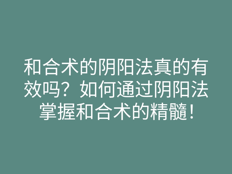 和合术的阴阳法真的有效吗?如何通过阴阳法掌握和合术的精髓!