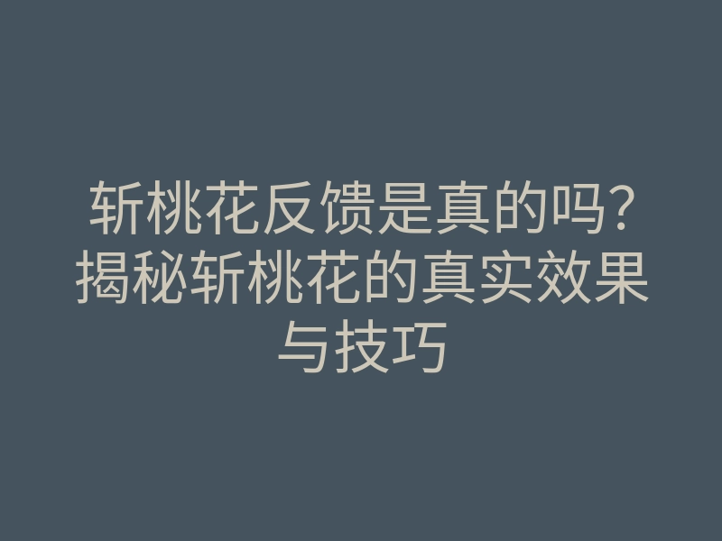 斩桃花反馈是真的吗?揭秘斩桃花的真实效果与技巧