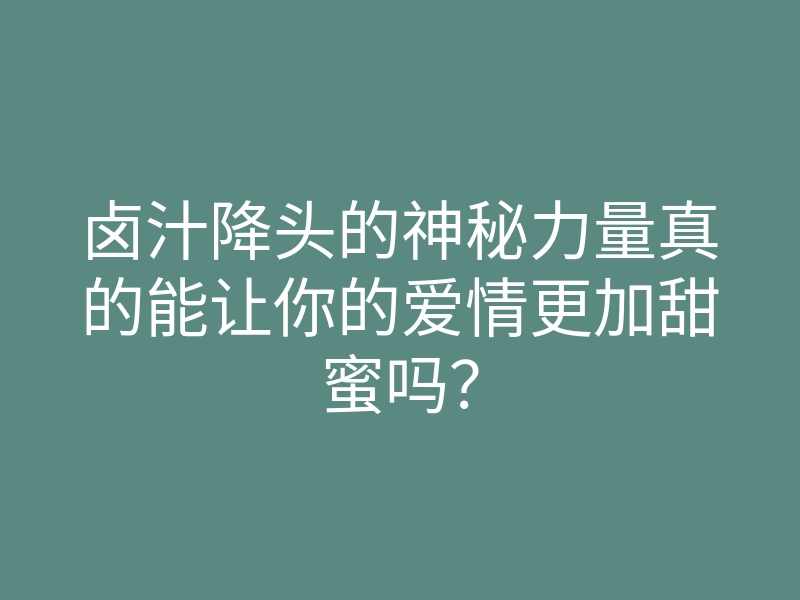 卤汁降头的神秘力量真的能让你的爱情更加甜蜜吗?