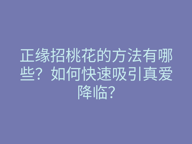正缘招桃花的方法有哪些?如何快速吸引真爱降临?