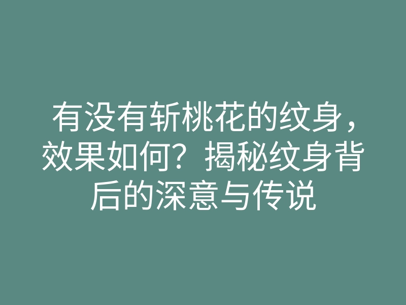 有没有斩桃花的纹身,效果如何?揭秘纹身背后的深意与传说