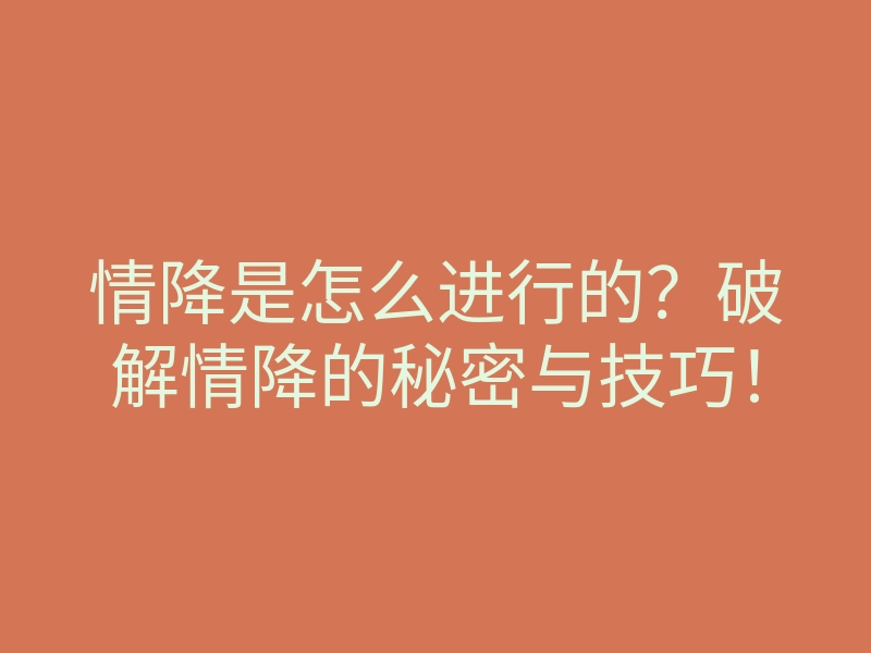 情降是怎么进行的?破解情降的秘密与技巧!