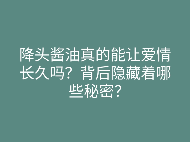 降头酱油真的能让爱情长久吗?背后隐藏着哪些秘密?