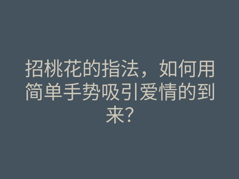 招桃花的指法，如何用简单手势吸引爱情的到来？